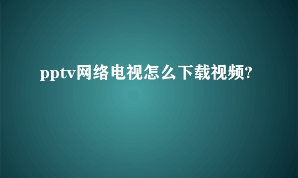 pptv网络电视怎么下载视频?