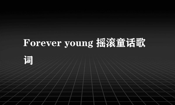Forever young 摇滚童话歌词