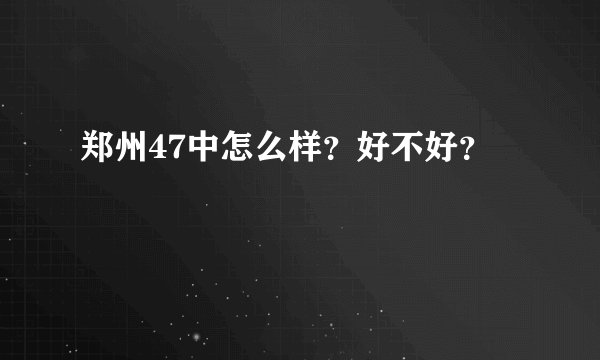 郑州47中怎么样？好不好？