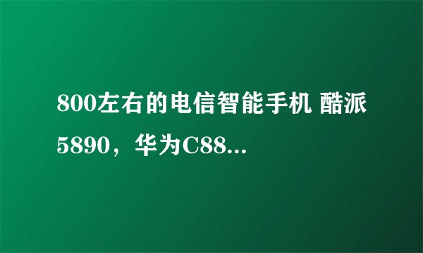 800左右的电信智能手机 酷派5890，华为C8813Q 哪个好？