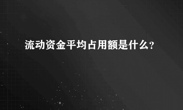 流动资金平均占用额是什么？