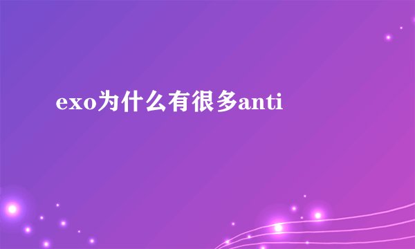 exo为什么有很多anti