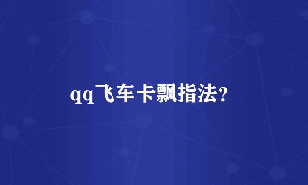 qq飞车卡飘指法？