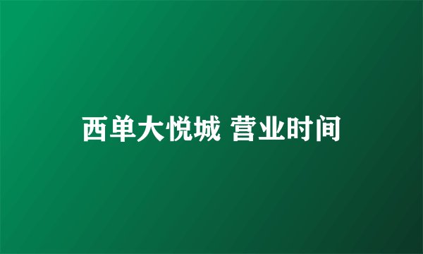 西单大悦城 营业时间