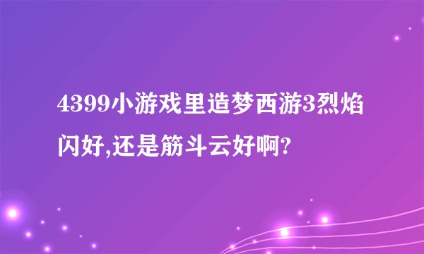 4399小游戏里造梦西游3烈焰闪好,还是筋斗云好啊?