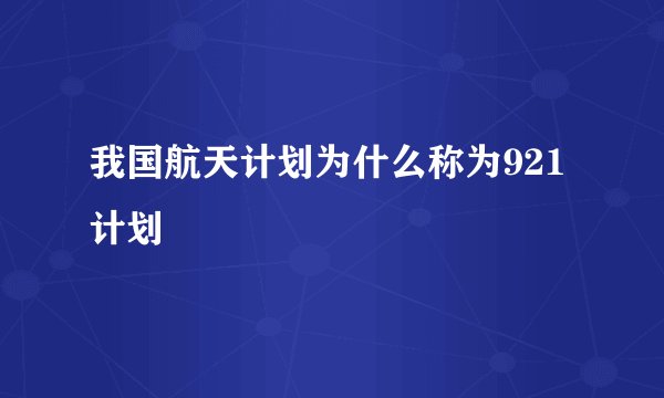 我国航天计划为什么称为921计划