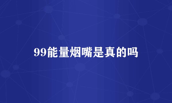 99能量烟嘴是真的吗