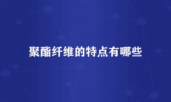 聚酯纤维的特点有哪些