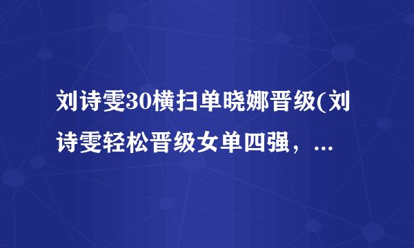 刘诗雯30横扫单晓娜晋级(刘诗雯轻松晋级女单四强，单晓娜无力回天)