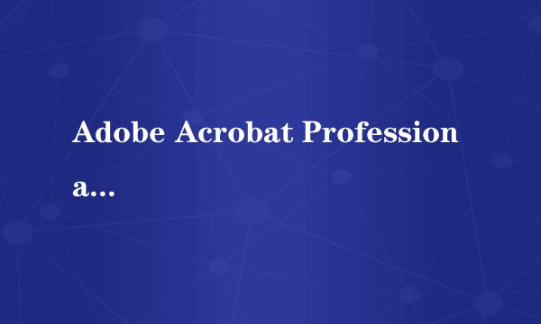 Adobe Acrobat Professional是个什么样的软件？有什么特点？