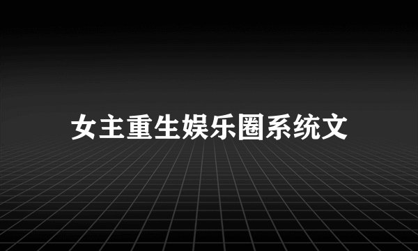 女主重生娱乐圈系统文