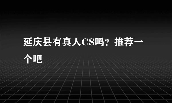 延庆县有真人CS吗？推荐一个吧