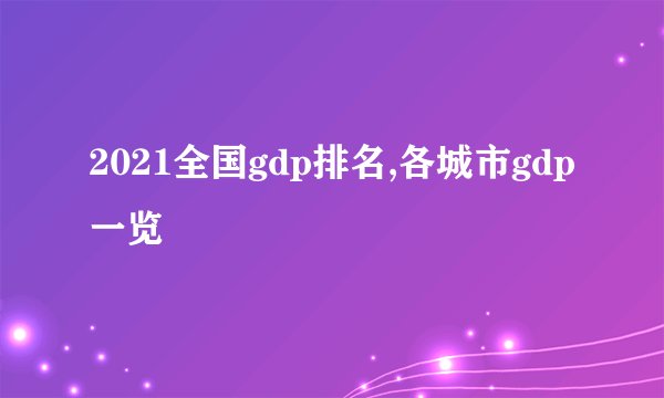 2021全国gdp排名,各城市gdp一览
