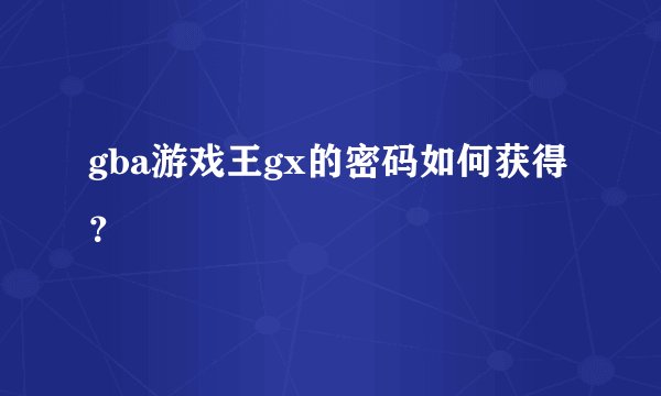 gba游戏王gx的密码如何获得？