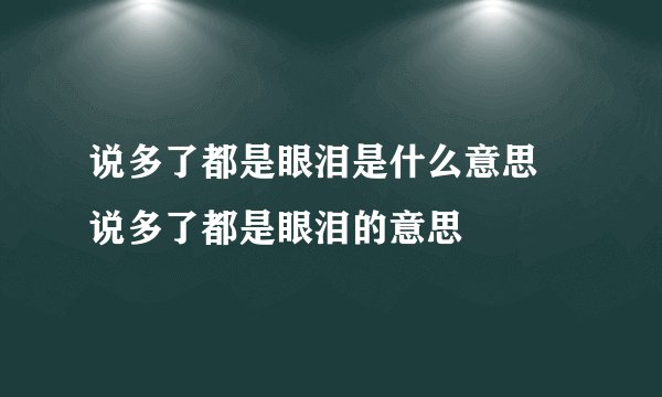 说多了都是眼泪是什么意思 说多了都是眼泪的意思