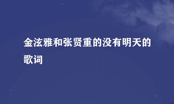 金泫雅和张贤重的没有明天的歌词