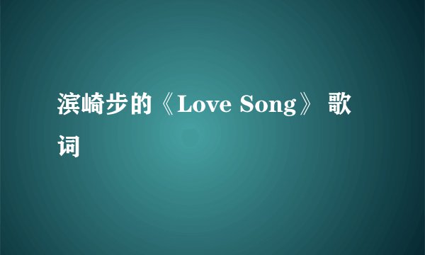 滨崎步的《Love Song》 歌词