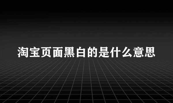 淘宝页面黑白的是什么意思