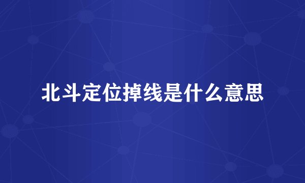 北斗定位掉线是什么意思