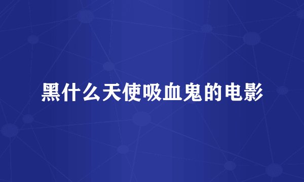 黑什么天使吸血鬼的电影