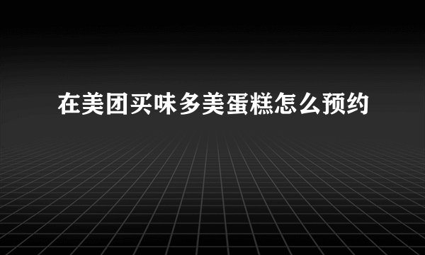 在美团买味多美蛋糕怎么预约