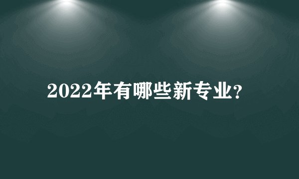 2022年有哪些新专业？