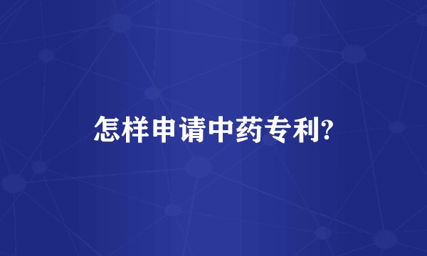 怎样申请中药专利?