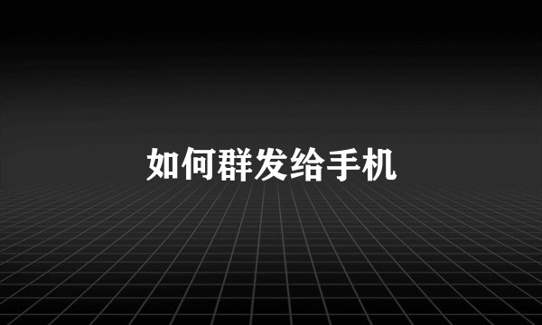如何群发给手机