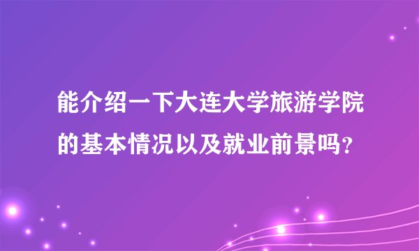 能介绍一下大连大学旅游学院的基本情况以及就业前景吗？
