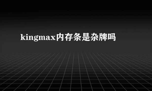 kingmax内存条是杂牌吗