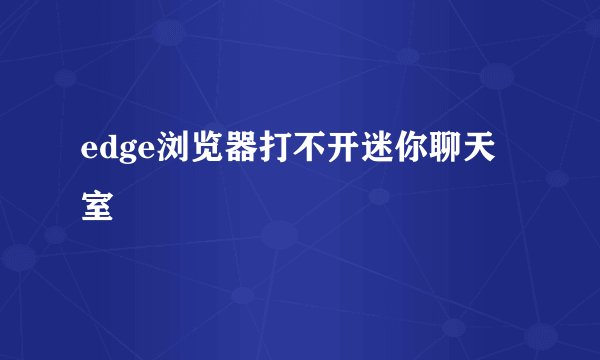 edge浏览器打不开迷你聊天室