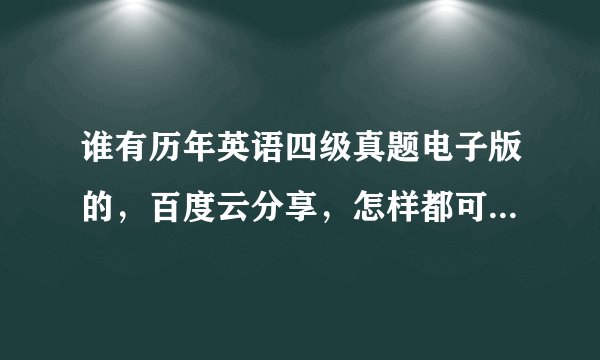 谁有历年英语四级真题电子版的，百度云分享，怎样都可以，谢谢！！！