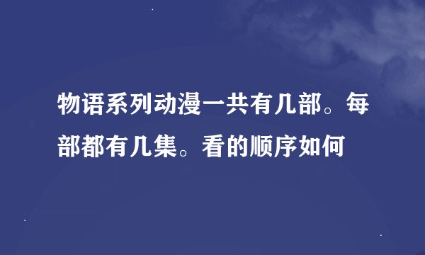 物语系列动漫一共有几部。每部都有几集。看的顺序如何