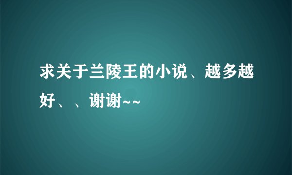 求关于兰陵王的小说、越多越好、、谢谢~~