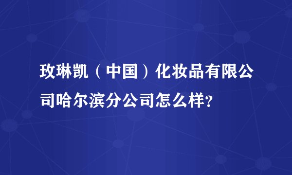 玫琳凯（中国）化妆品有限公司哈尔滨分公司怎么样？