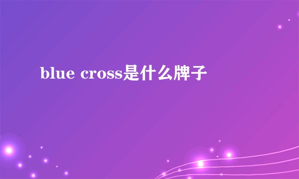 blue cross是什么牌子