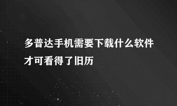 多普达手机需要下载什么软件才可看得了旧历