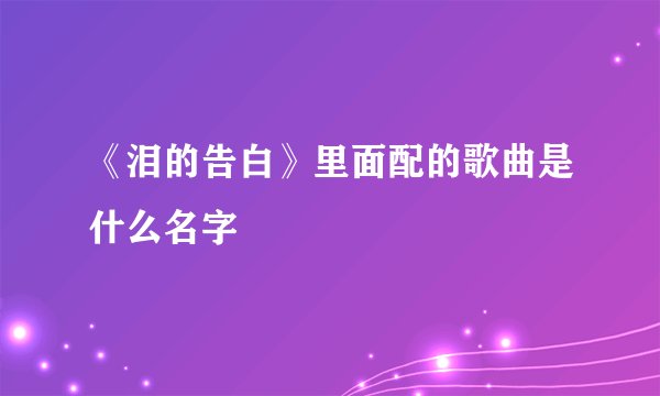 《泪的告白》里面配的歌曲是什么名字