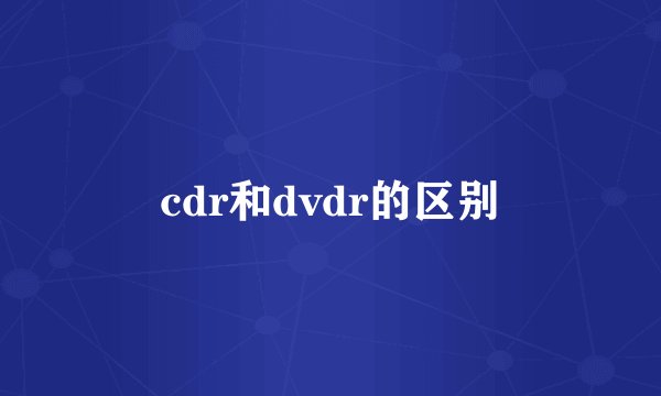 cdr和dvdr的区别