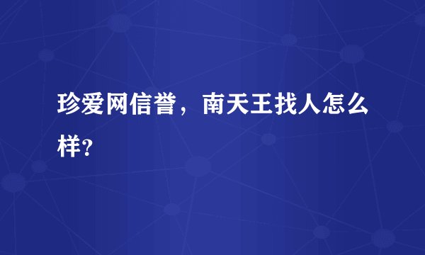 珍爱网信誉，南天王找人怎么样？