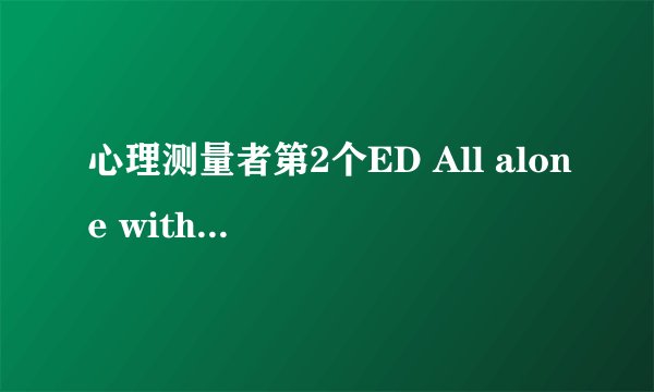 心理测量者第2个ED All alone with you 完整版的罗马音和日语歌词ヾ(*・ω・)ノ゜谢谢ww