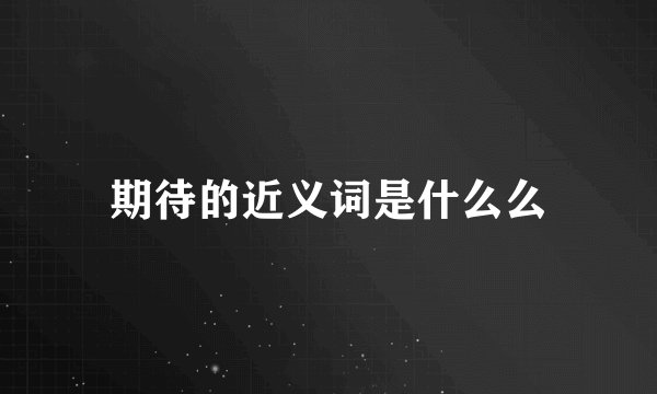 期待的近义词是什么么