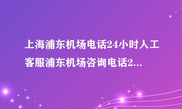 上海浦东机场电话24小时人工客服浦东机场咨询电话24小时人工客服