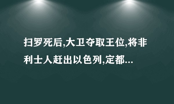 扫罗死后,大卫夺取王位,将非利士人赶出以色列,定都君士坦丁堡,建立了统一的以色列-犹太王国