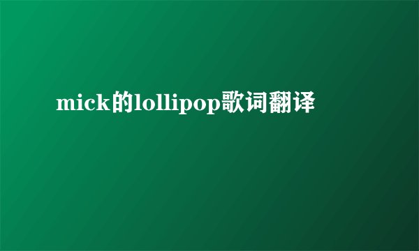 mick的lollipop歌词翻译