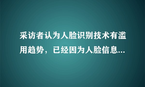 采访者认为人脸识别技术有滥用趋势，已经因为人脸信息泄露，对此你怎么看？