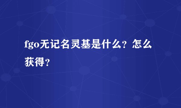 fgo无记名灵基是什么？怎么获得？