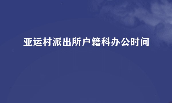 亚运村派出所户籍科办公时间
