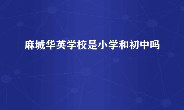麻城华英学校是小学和初中吗