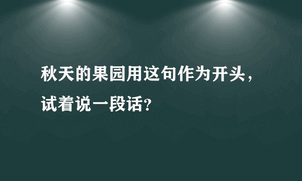 秋天的果园用这句作为开头，试着说一段话？